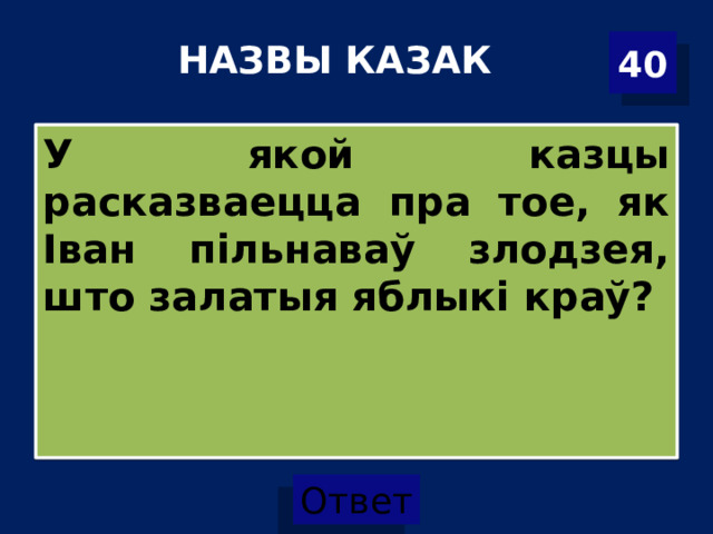 НАЗВЫ КАЗАК   40 У якой казцы расказваецца пра тое, як Іван пільнаваў злодзея, што залатыя яблыкі краў? 
