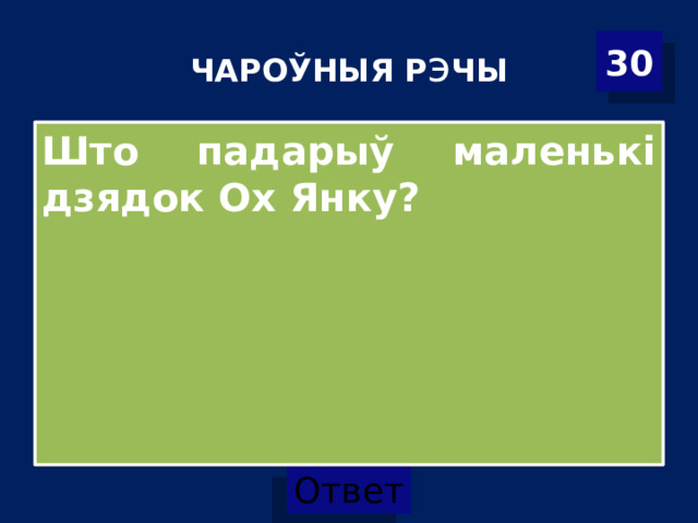 ЧАРОЎНЫЯ Р э ЧЫ 30 Што падарыў маленькі дзядок Ох Янку? 