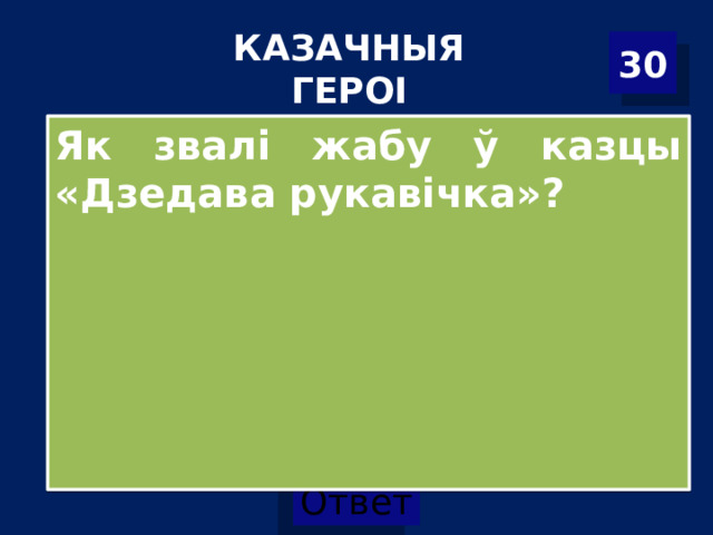 КАЗАЧНЫЯ ГЕРОІ 30 Як звалі жабу ў казцы «Дзедава рукавічка»? 