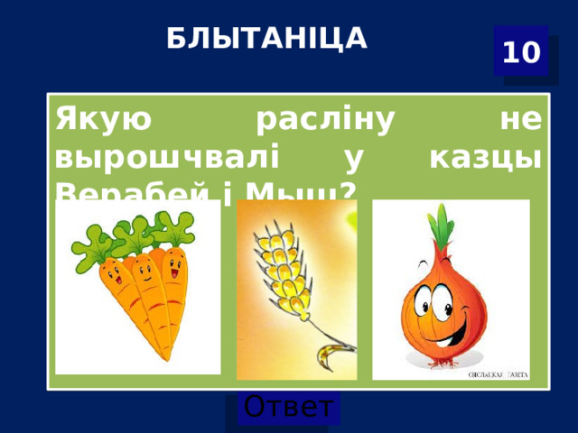 БЛЫТАНІЦА   10 Якую расліну не вырошчвалі у казцы Верабей і Мыш? 