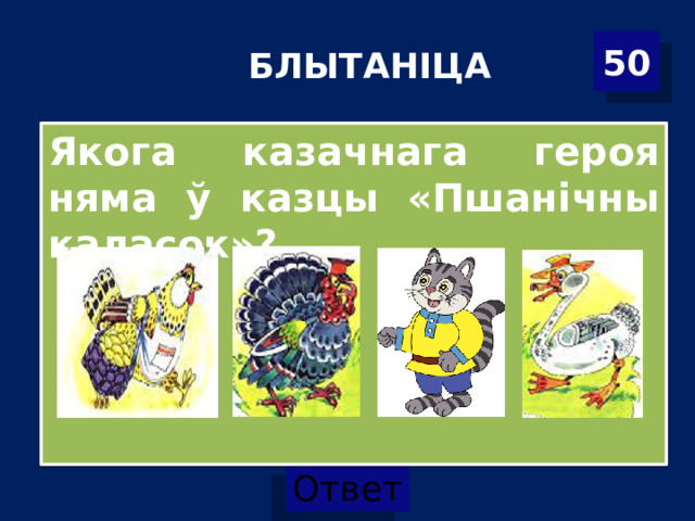 БЛЫТАНІЦА 50 Якога казачнага героя няма ў казцы «Пшанічны каласок»? 