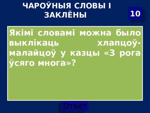 ЧАРОЎНЫЯ СЛОВЫ І ЗАКЛЁНЫ   10 Якімі словамі можна было выклікаць хлапцоў-малайцоў у казцы «З рога ўсяго многа»?  