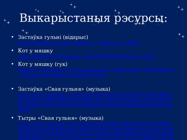 Выкарыстаныя рэсурсы: Застаўка гульні (відарыс) https://ekskursii.by/?sobytia_v_Belarusi=2683  Кот у мяшку http://bibl-140.blogspot.com/2018/03/blog-post.html  Кот у мяшку (гук) Звуки и музыка из телепередачи 