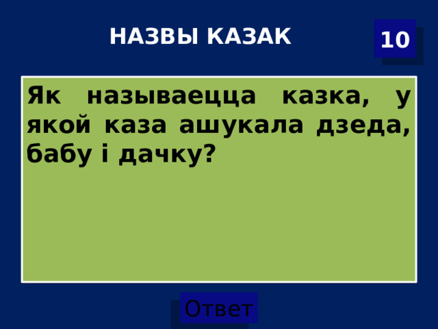 НАЗВЫ КАЗАК   10 Як называецца казка, у якой каза ашукала дзеда, бабу і дачку? 