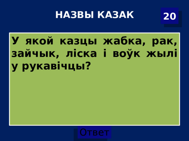 НАЗВЫ КАЗАК   20 У якой казцы жабка, рак, зайчык, ліска і воўк жылі у рукавічцы? 