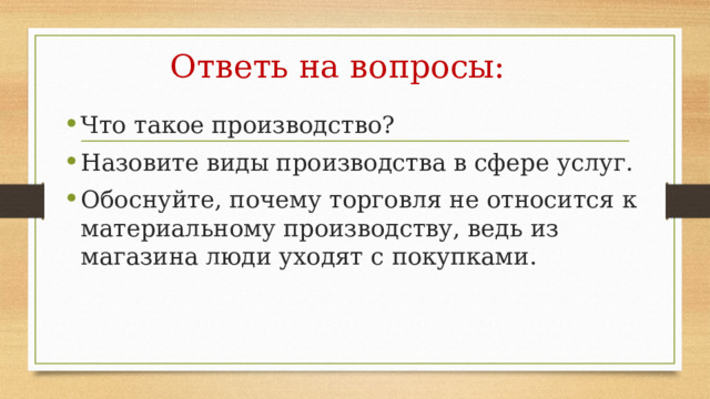 Ответь на вопросы: Что такое производство? Назовите виды производства в сфере услуг. Обоснуйте, почему торговля не относится к материальному производству, ведь из магазина люди уходят с покупками. 