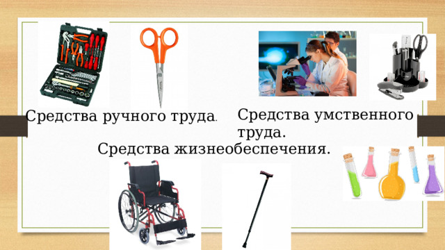 Средства умственного труда. Средства ручного труда . Средства жизнеобеспечения. 