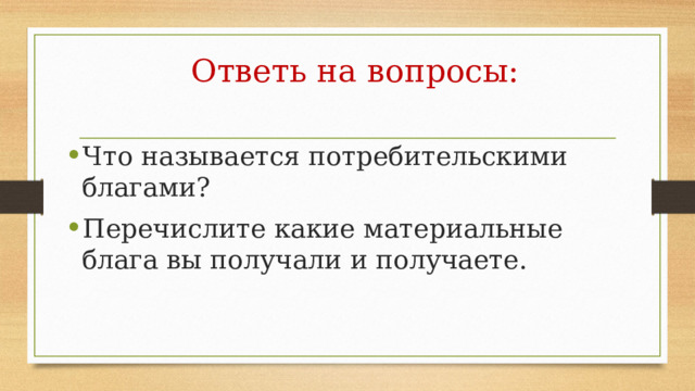 Ответь на вопросы: Что называется потребительскими благами? Перечислите какие материальные блага вы получали и получаете. 