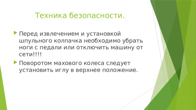 Техника безопасности. Перед извлечением и установкой шпульного колпачка необходимо убрать ноги с педали или отключить машину от сети!!!! Поворотом махового колеса следует установить иглу в верхнее положение. 
