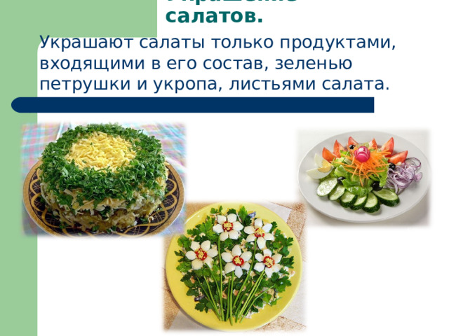 Украшение салатов.    Украшают салаты только продуктами, входящими в его состав, зеленью петрушки и укропа, листьями салата. 