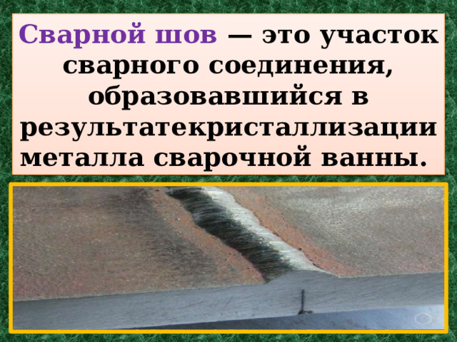 Сварной шов — это участок сварного соединения, образовавшийся в результате  кристаллизации металла сварочной ванны. 