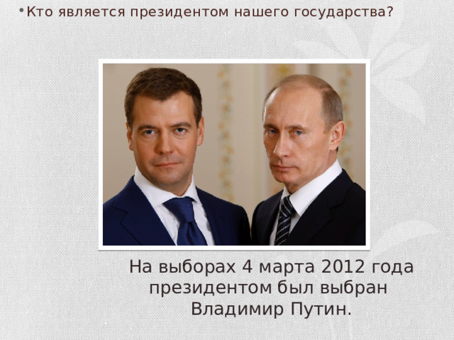 Кто является президентом нашего государства? На выборах 4 марта 2012 года президентом был выбран Владимир Путин. 