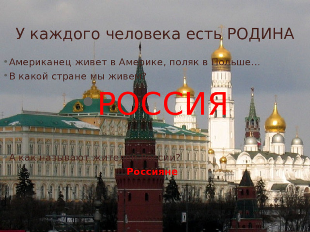 У каждого человека есть РОДИНА Американец живет в Америке, поляк в Польше… В какой стране мы живем? РОССИЯ А как называют жителей России? Россияне 