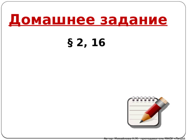 Домашнее задание § 2, 16 Автор: Михайлова Н.М.- преподаватель МАОУ «Лицей № 21» 