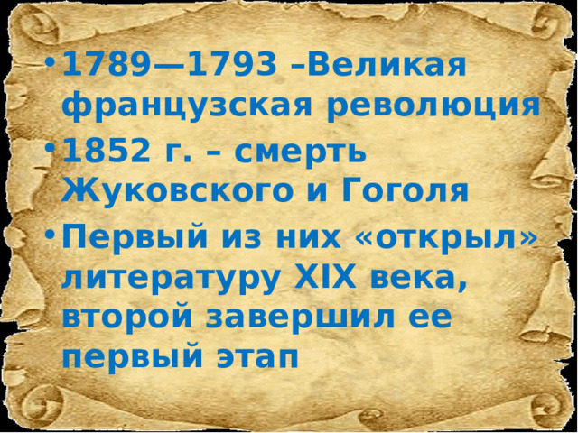 1789—1793 –Великая французская революция 1852 г. – смерть Жуковского и Гоголя Первый из них «открыл» литературу XIX века, второй завершил ее первый этап 