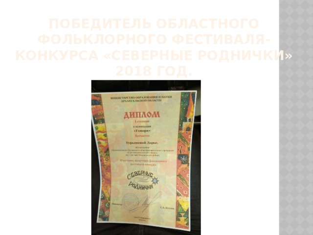 Победитель областного фольклорного фестиваля-конкурса «Северные роднички»  2018 год. 