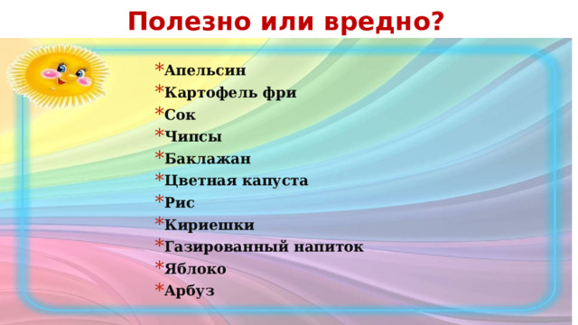 Полезно или вредно? Апельсин Картофель фри Сок Чипсы Баклажан Цветная капуста Рис Кириешки Газированный напиток Яблоко Арбуз Апельсин Картофель фри Сок Чипсы Баклажан Цветная капуста Рис Кириешки Газированный напиток Яблоко Арбуз 