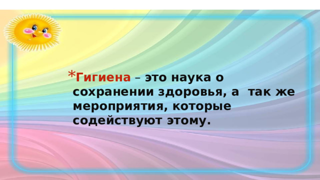 Гигиена  – это наука о сохранении здоровья, а так же мероприятия, которые содействуют этому. 