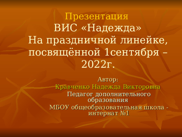 Презентация   ВИС «Надежда»  На праздничной линейке, посвящённой 1сентября – 2022г. Автор: Кравченко Надежда Викторовна Педагог дополнительного образования МБОУ общеобразовательная школа -интернат №1 