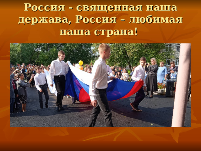 Россия - священная наша держава, Россия – любимая наша страна! 