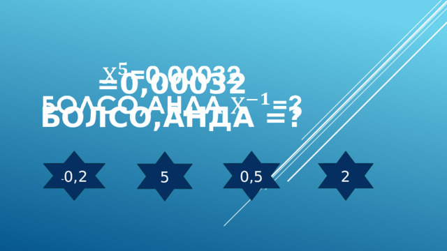 =0,00032 болсо,анда =?   - 0,2 0,5 2 5 