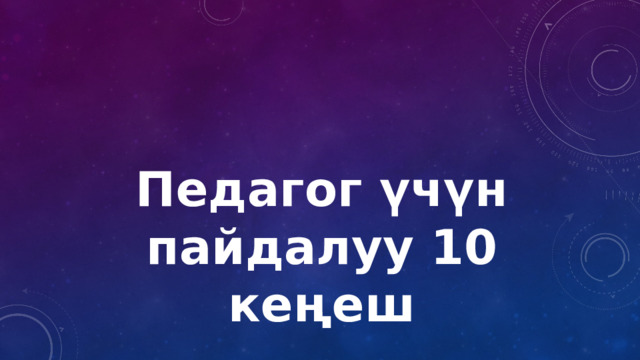 Педагог үчүн пайдалуу 10 кеңеш 