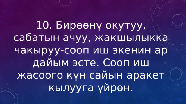 10. Бирөөнү окутуу, сабатын ачуу, жакшылыкка чакыруу-сооп иш экенин ар дайым эсте. Сооп иш жасоого күн сайын аракет кылууга үйрөн. 