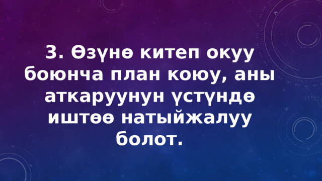 3. Өзүнө китеп окуу боюнча план коюу, аны аткаруунун үстүндө иштөө натыйжалуу болот. 