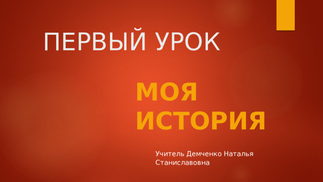 ПЕРВЫЙ УРОК МОЯ ИСТОРИЯ Учитель Демченко Наталья Станиславовна 