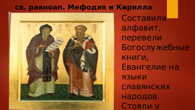 св. равноап. Мефодия и Кирилла Составили алфавит, перевели Богослужебные книги, Евангелие на языки славянских народов. Стояли у истоков создания кириллицы. 