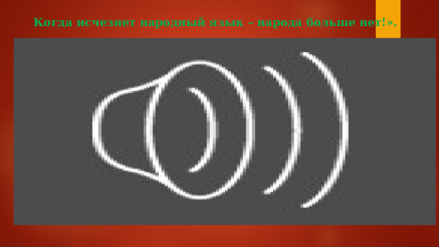 Когда исчезнет народный язык – народа больше нет!». 