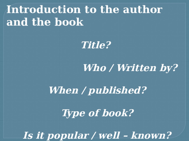 Introduction to the author and the book  Title?  Who / Written by?  When / published?  Type of book?  Is it popular / well – known? 
