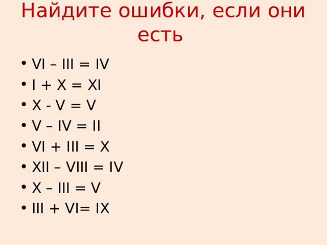 Найдите ошибки, если они есть VI – III = IV I + X = XI X - V = V V – IV = II VI + III = X XII – VIII = IV X – III = V III + VI= IX   