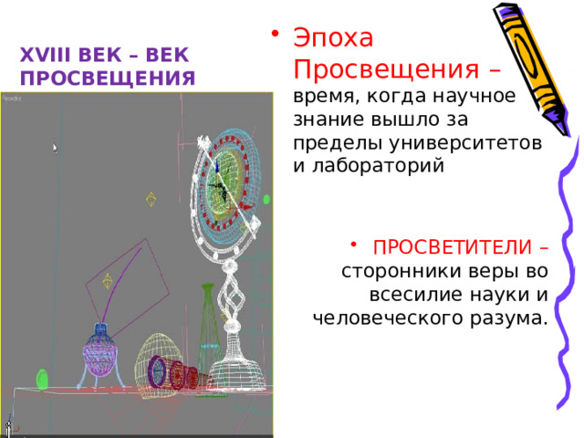 XVIII ВЕК – ВЕК ПРОСВЕЩЕНИЯ Эпоха Просвещения – время, когда научное знание вышло за пределы университетов и лабораторий ПРОСВЕТИТЕЛИ – сторонники веры во всесилие науки и человеческого разума. 