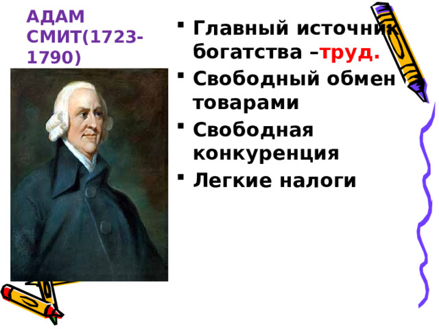 АДАМ СМИТ(1723-1790) Главный источник богатства – труд. Свободный обмен товарами Свободная конкуренция Легкие налоги 