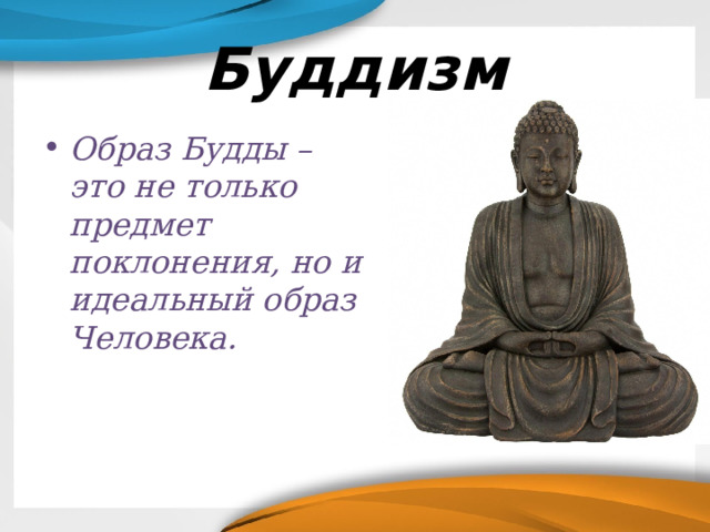 Буддизм Образ Будды – это не только предмет поклонения, но и идеальный образ Человека. 
