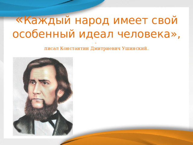 « Каждый народ имеет свой особенный идеал человека», -  писал Константин Дмитриевич Ушинский.   
