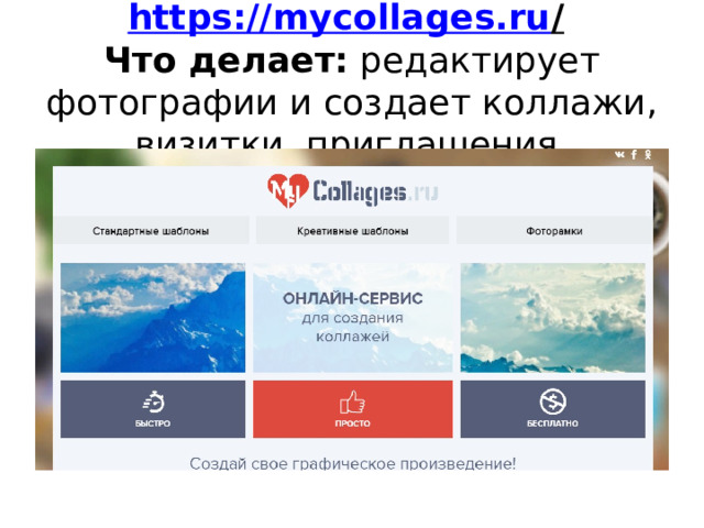 https://mycollages.ru /   Что делает:  редактирует фотографии и создает коллажи, визитки, приглашения. 