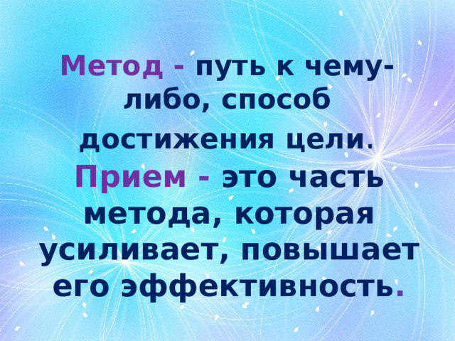 Метод - путь к чему-либо, способ достижения цели . Прием - это часть метода, которая усиливает, повышает его эффективность . 