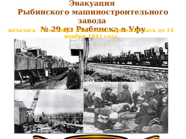   Эвакуация   Рыбинского машиностроительного завода  № 29 из Рыбинска в Уфу   началась 16 октября 1941 года и продолжалась до 14 ноября 1941 года 