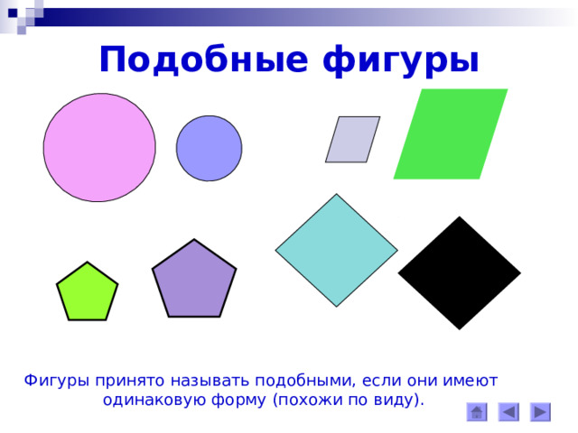 Подобные фигуры Фигуры принято называть подобными, если они имеют одинаковую форму (похожи по виду). 