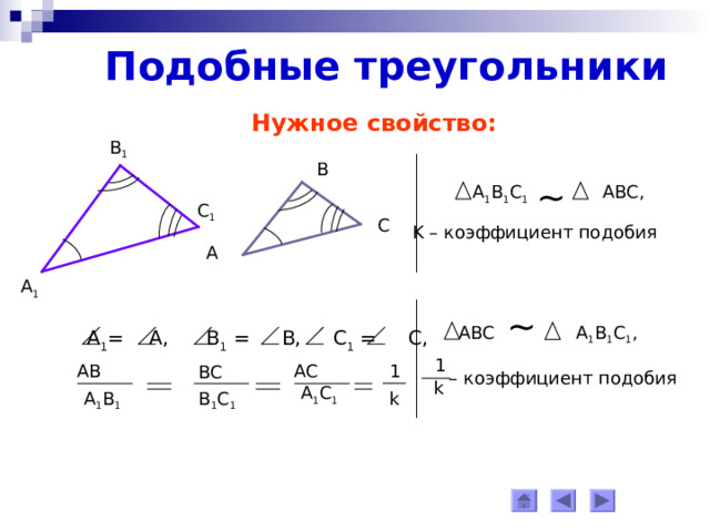 Подобные треугольники Нужное свойство: В 1 В ~  A 1 B 1 C 1 ABC , С 1 С K – коэффициент подобия  А А 1  ABC ~ A 1 B 1 C 1 ,  А 1 = А, В 1 = В, С 1 = С, 1 1 АС АВ ВС  – коэффициент подобия  k А 1 С 1  k В 1 С 1 А 1 В 1 