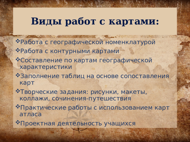 Виды работ с картами: Работа с географической номенклатурой Работа с контурными картами Составление по картам географической характеристики Заполнение таблиц на основе сопоставления карт Творческие задания: рисунки, макеты, коллажи, сочинения-путешествия Практические работы с использованием карт атласа Проектная деятельность учащихся 