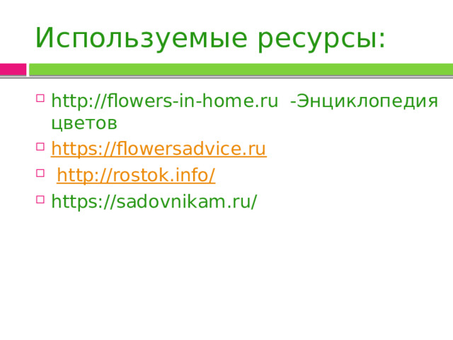 Используемые ресурсы: http://flowers-in-home.ru -Энциклопедия цветов https://flowersadvice.ru  http://rostok.info/ https://sadovnikam.ru/ 