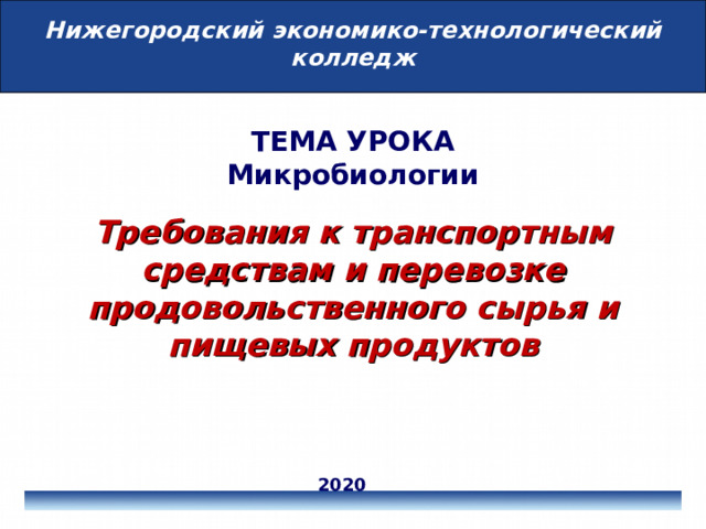 Нижегородский экономико-технологический колледж ТЕМА УРОКА Микробиологии   Требования к транспортным средствам и перевозке продовольственного сырья и пищевых продуктов 2020 