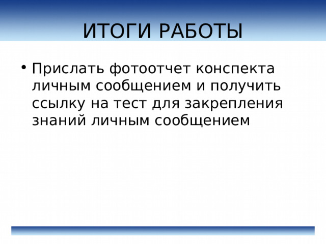 ИТОГИ РАБОТЫ Прислать фотоотчет конспекта личным сообщением и получить ссылку на тест для закрепления знаний личным сообщением 