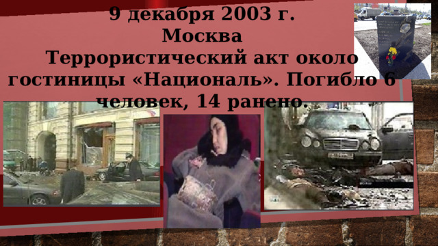 9 декабря 2003 г. Москва Террористический акт около гостиницы «Националь». Погибло 6 человек, 14 ранено. 