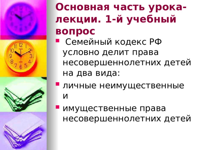 Основная часть урока-лекции. 1-й учебный вопрос  Семейный кодекс РФ условно делит права несовершеннолетних детей на два вида: личные неимущественные и имущественные права несовершеннолетних детей 