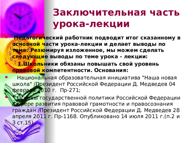 Заключительная часть урока-лекции  Педагогический работник подводит итог сказанному в основной части урока-лекции и делает выводы по теме. Резюмируя изложенное, мы можем сделать следующие выводы по теме урока - лекции:  1.Школьники обязаны повышать свой уровень правовой компетентности.  Основания:  Национальная образовательная инициатива 