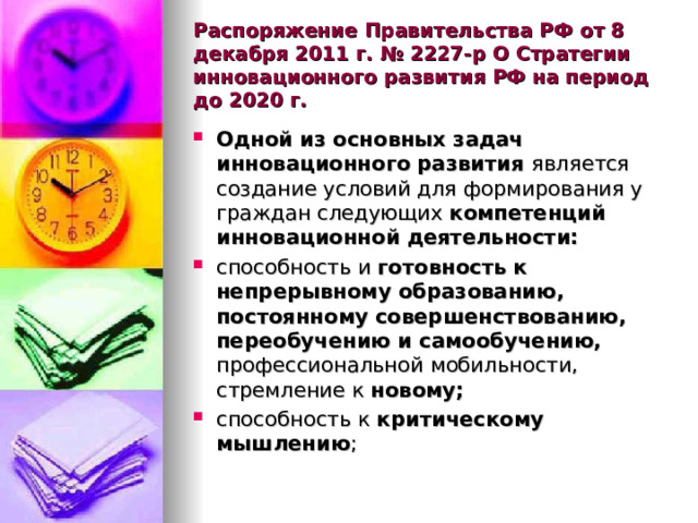 Распоряжение Правительства РФ от 8 декабря 2011 г. № 2227-р О Стратегии инновационного развития РФ на период до 2020 г. Одной из основных задач инновационного развития является создание условий для формирования у граждан следующих компетенций инновационной деятельности: способность и готовность к непрерывному образованию, постоянному совершенствованию, переобучению и самообучению, профессиональной мобильности, стремление к новому; способность к критическому мышлению ;  